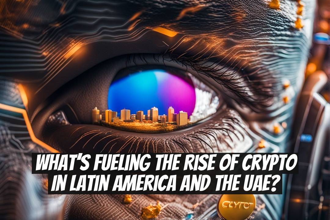 What’s Fueling the Rise of Crypto in Latin America and the UAE?