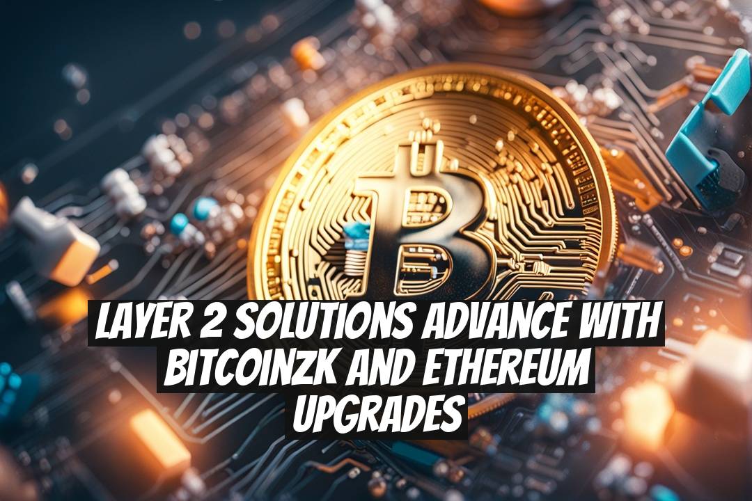 Layer 2 Solutions Advance With BitcoinZK and Ethereum Upgrades