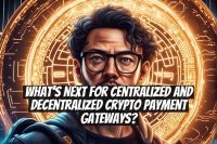 What’s Next for Centralized and Decentralized Crypto Payment Gateways?