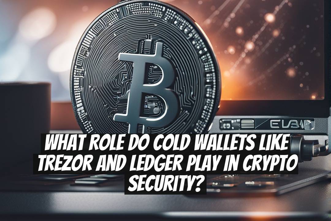 What Role Do Cold Wallets Like Trezor and Ledger Play in Crypto Security?
