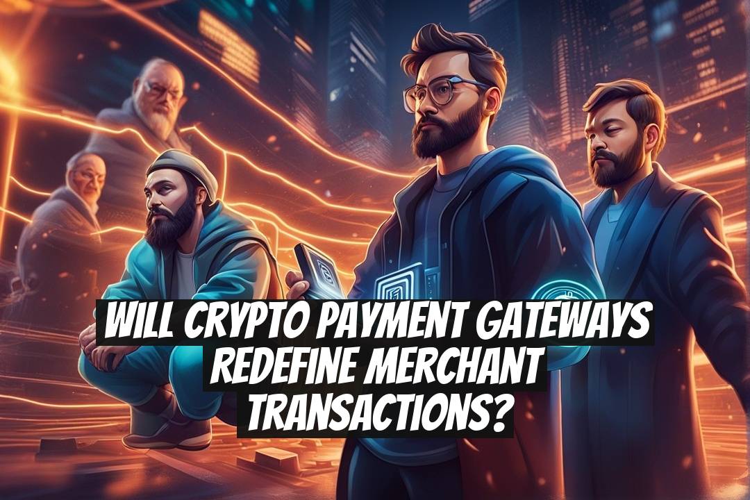 Will Crypto Payment Gateways Redefine Merchant Transactions?