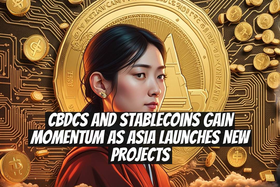 CBDCs and Stablecoins Gain Momentum as Asia Launches New Projects