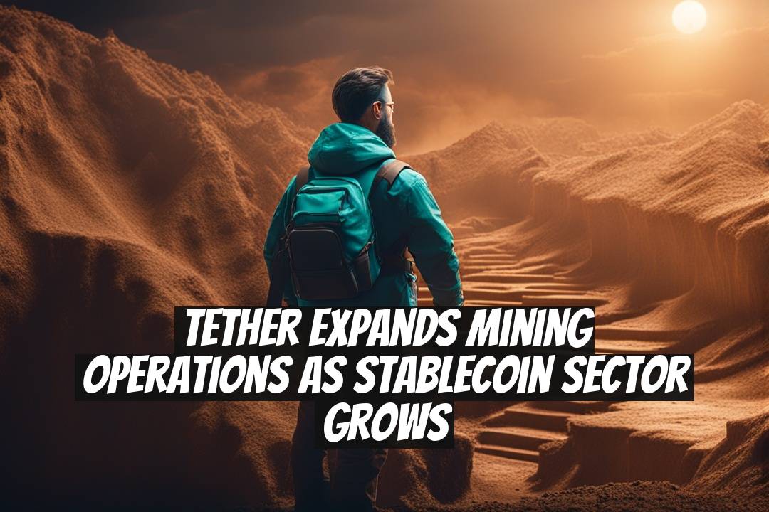 Tether Expands Mining Operations as Stablecoin Sector Grows