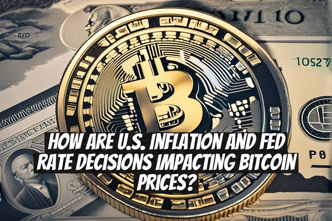 How Are U.S. Inflation and Fed Rate Decisions Impacting Bitcoin Prices?