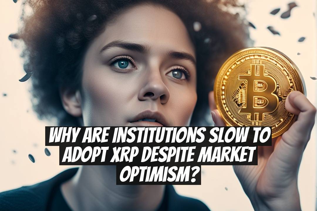 Why Are Institutions Slow to Adopt XRP Despite Market Optimism?