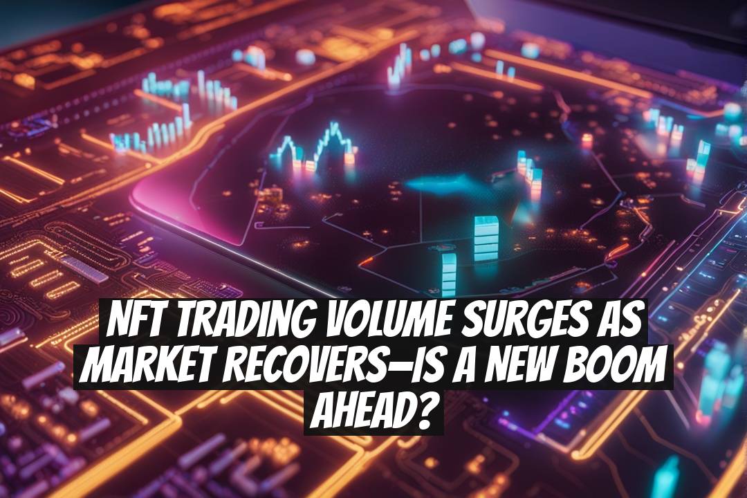 NFT Trading Volume Surges as Market Recovers—Is a New Boom Ahead?