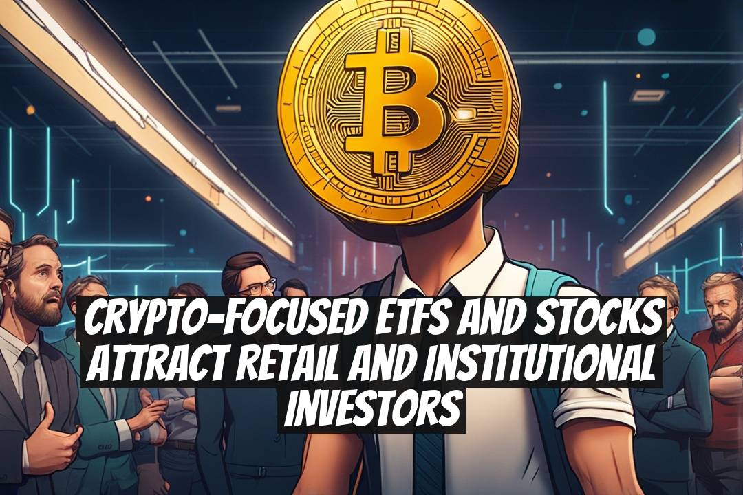 Crypto-Focused ETFs and Stocks Attract Retail and Institutional Investors