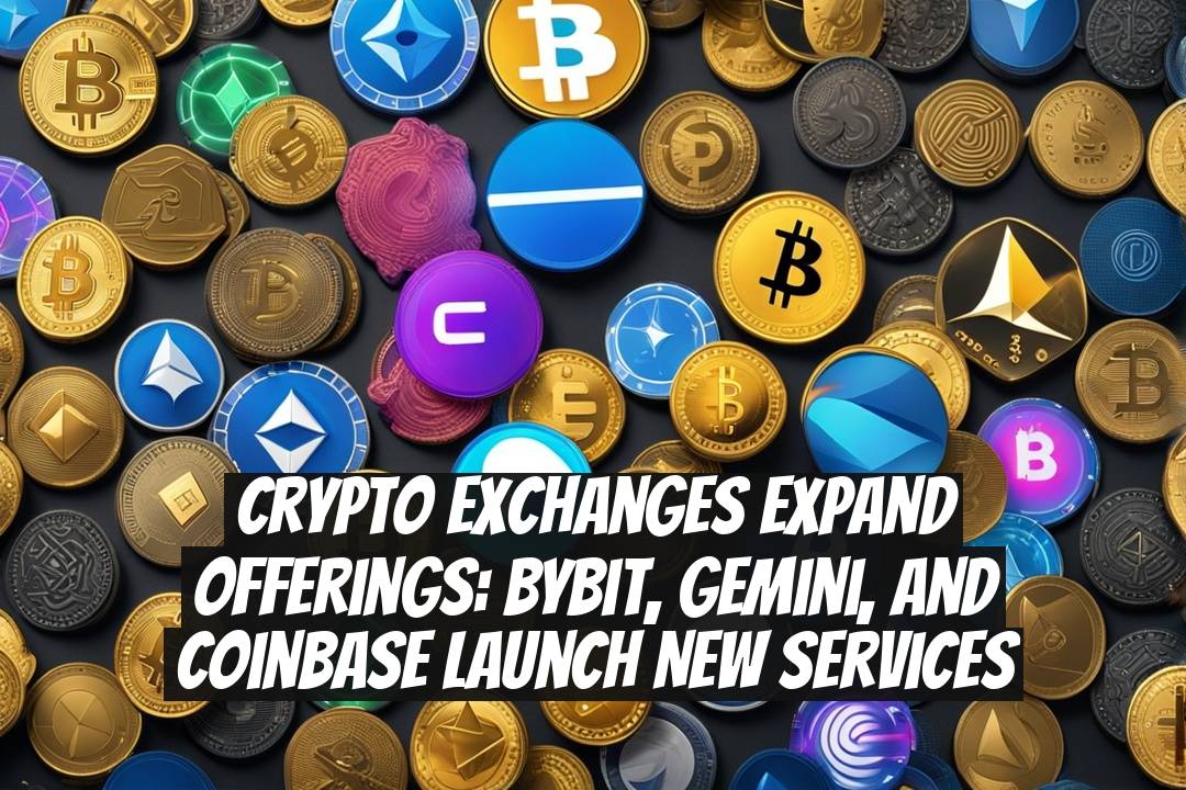 Crypto Exchanges Expand Offerings: Bybit, Gemini, and Coinbase Launch New Services