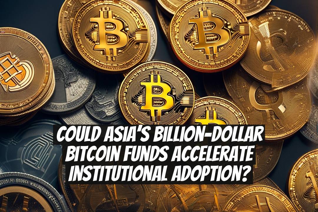 Could Asia’s billion-dollar Bitcoin funds accelerate institutional adoption?