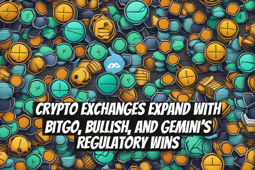 Crypto Exchanges Expand With BitGo, Bullish, and Gemini’s Regulatory Wins