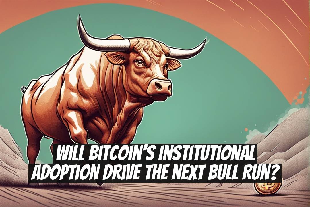 Will Bitcoin’s Institutional Adoption Drive the Next Bull Run?