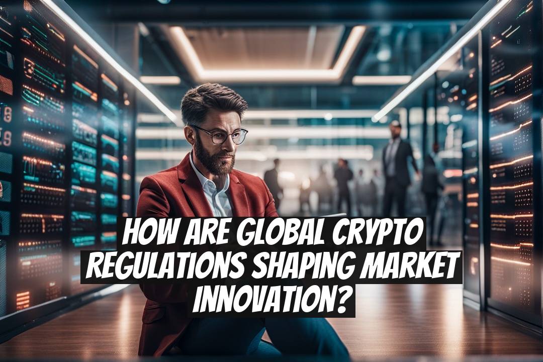 How Are Global Crypto Regulations Shaping Market Innovation?