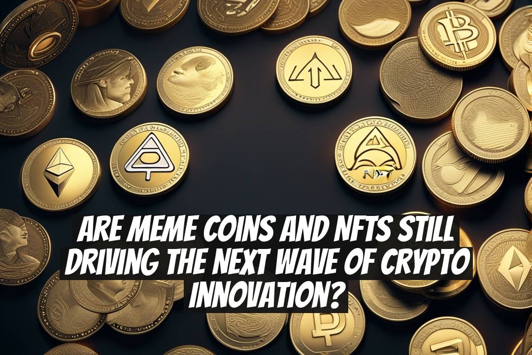 Are meme coins and NFTs still driving the next wave of crypto innovation?