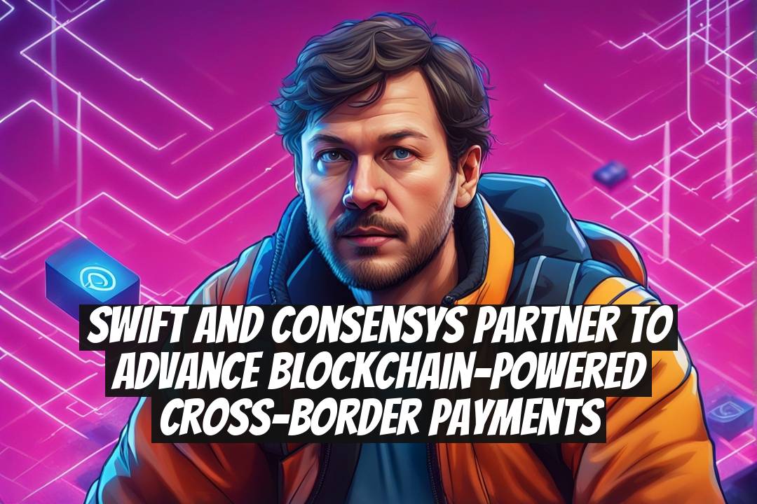 SWIFT and Consensys Partner to Advance Blockchain-Powered Cross-Border Payments