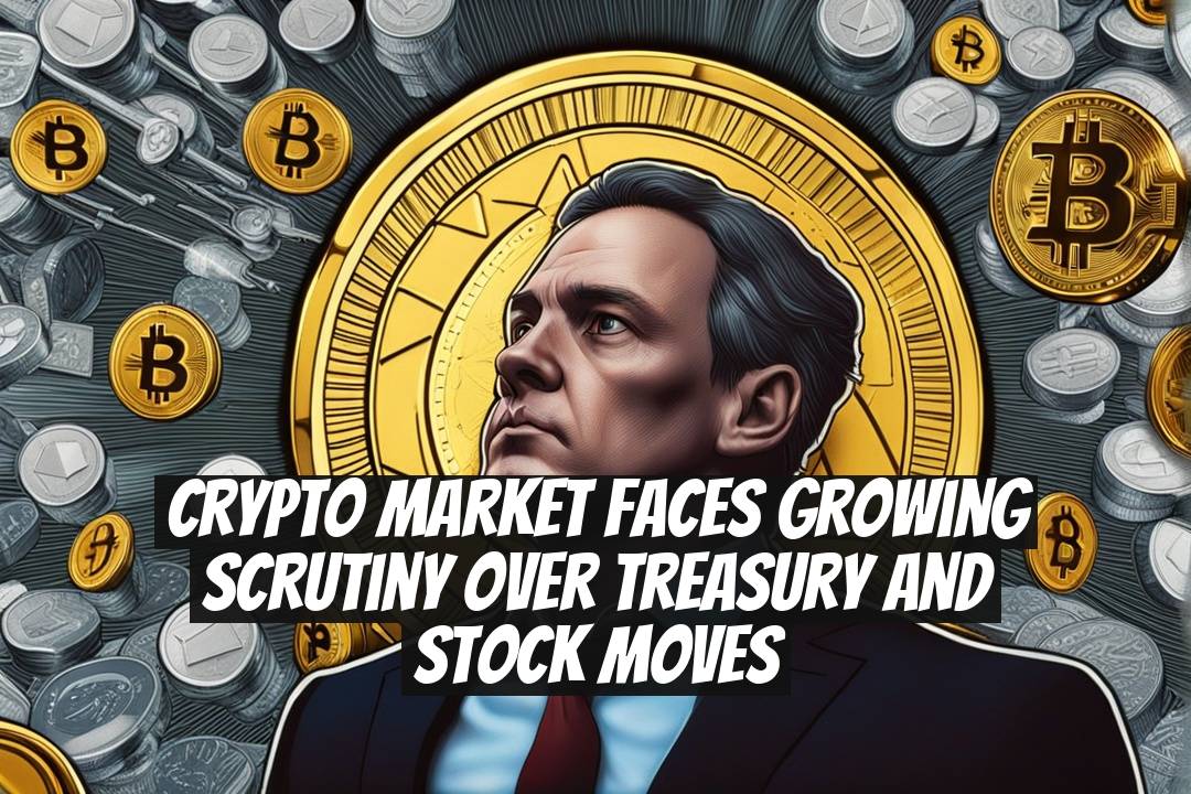 Crypto Market Faces Growing Scrutiny Over Treasury and Stock Moves