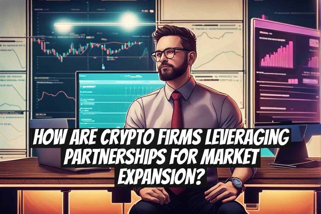 How Are Crypto Firms Leveraging Partnerships for Market Expansion?