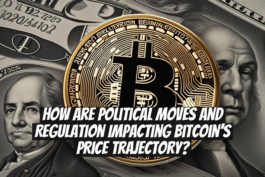 How Are Political Moves and Regulation Impacting Bitcoin’s Price Trajectory?