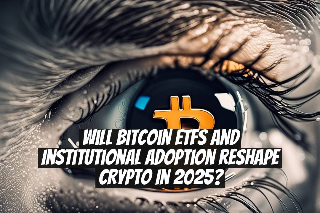Will Bitcoin ETFs and institutional adoption reshape crypto in 2025?