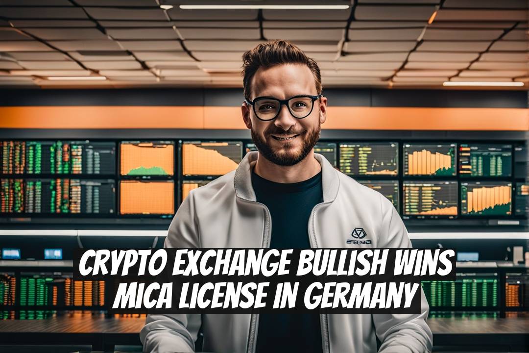 Crypto Exchange Bullish Wins MiCA License in Germany