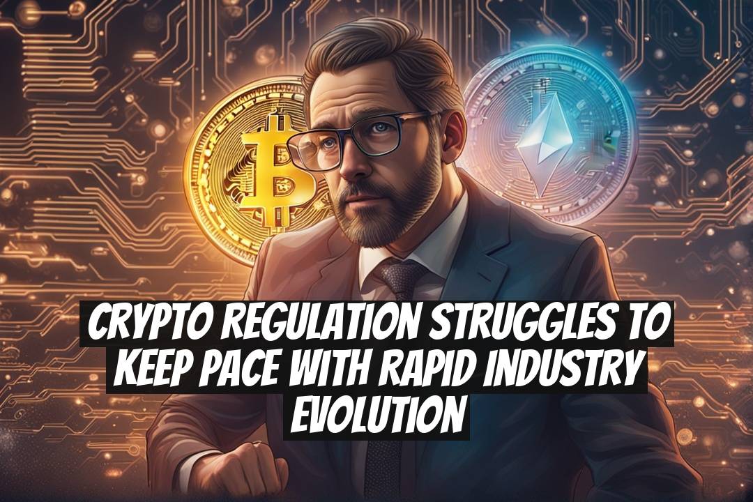 Crypto Regulation Struggles to Keep Pace With Rapid Industry Evolution