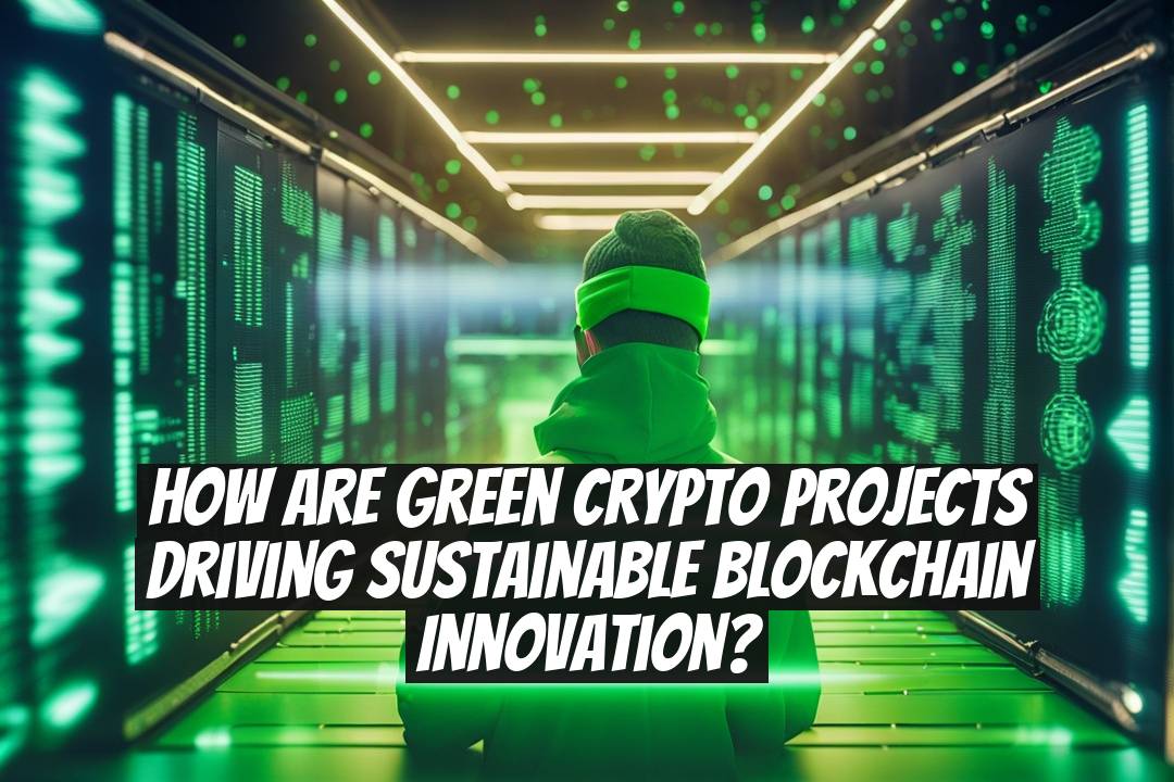 How Are Green Crypto Projects Driving Sustainable Blockchain Innovation?
