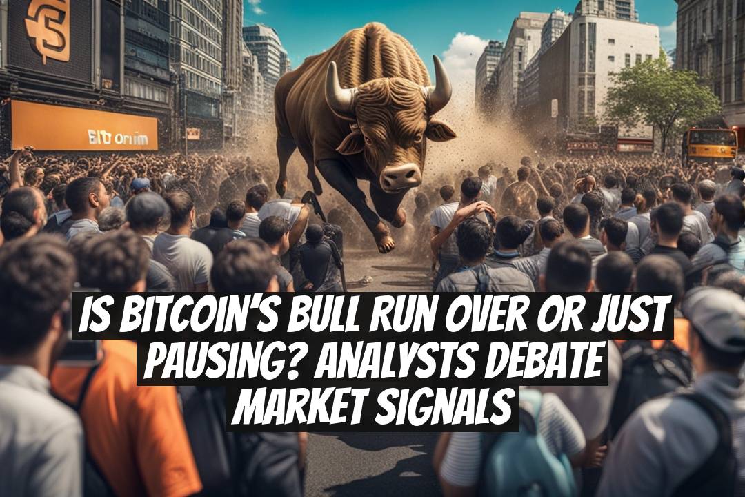 Is Bitcoin’s Bull Run Over or Just Pausing? Analysts Debate Market Signals