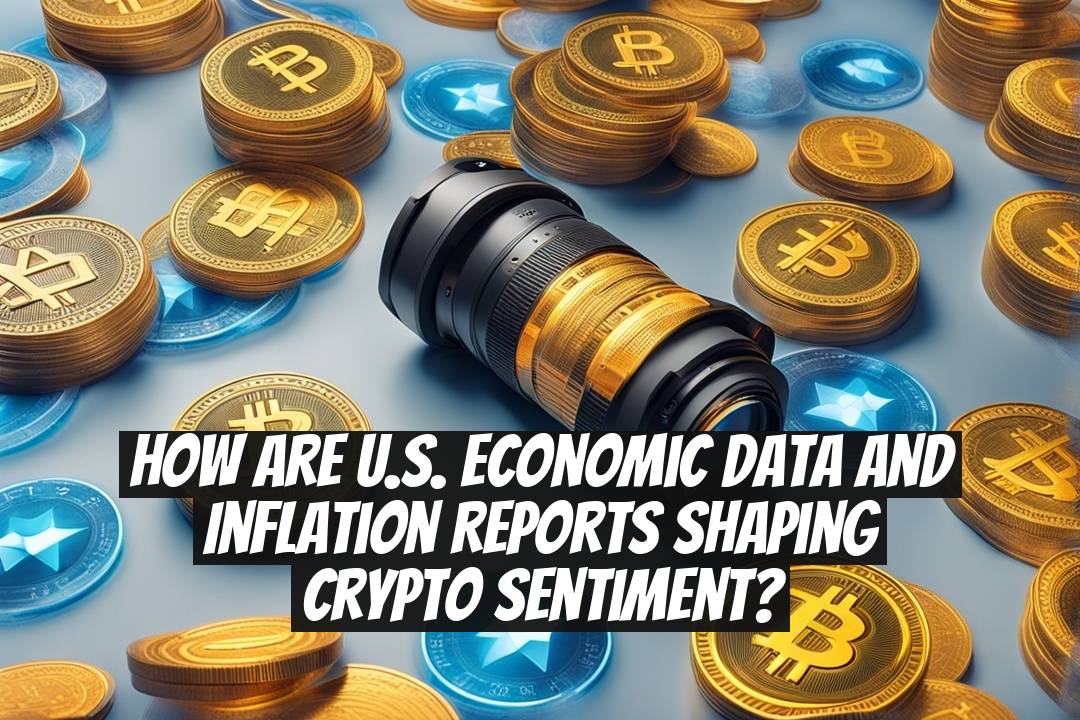 How Are U.S. Economic Data and Inflation Reports Shaping Crypto Sentiment?