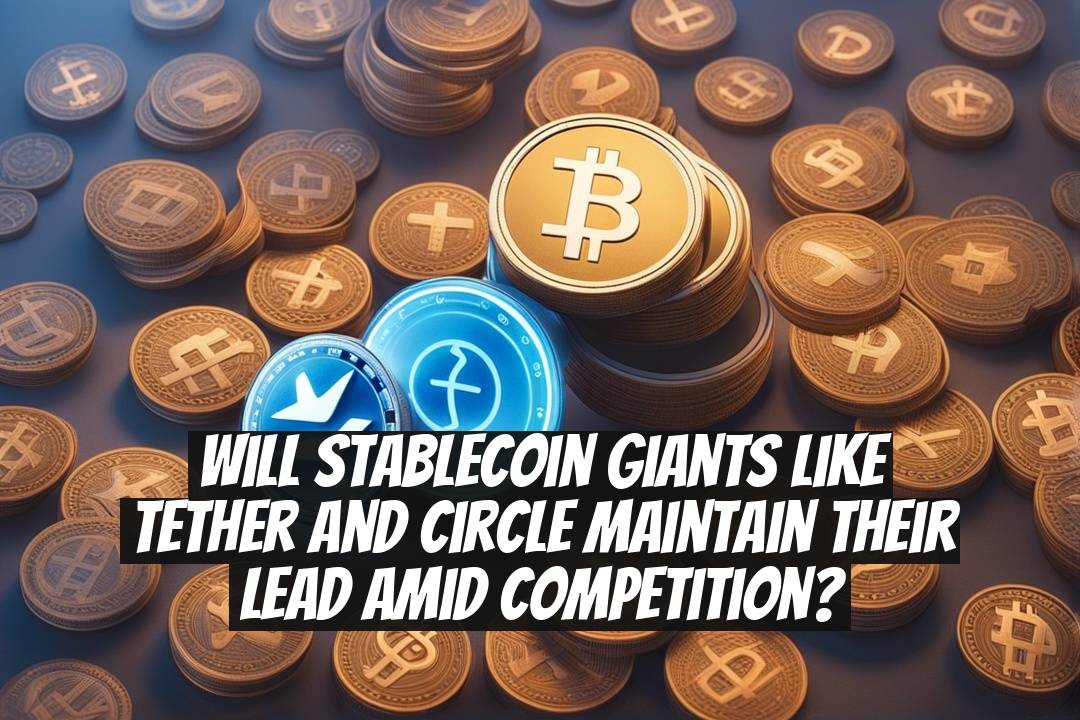 Will Stablecoin Giants Like Tether and Circle Maintain Their Lead Amid Competition?