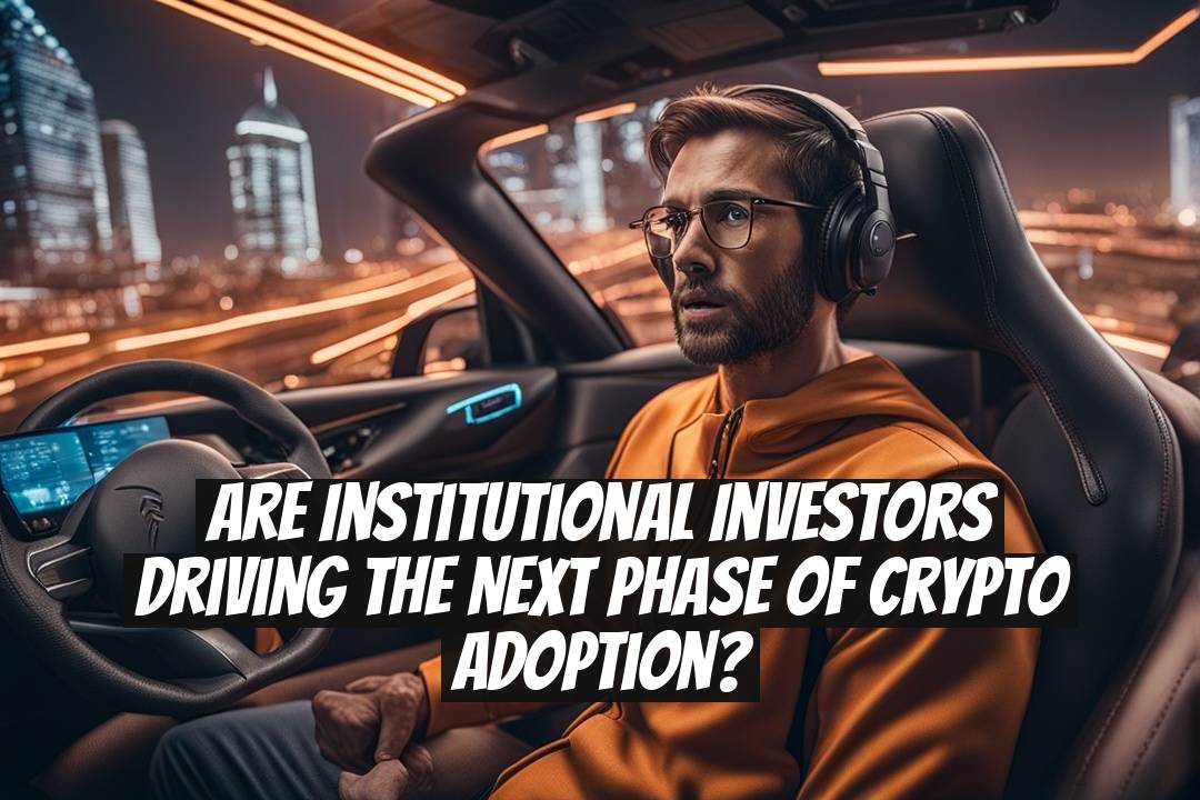 Are Institutional Investors Driving the Next Phase of Crypto Adoption?