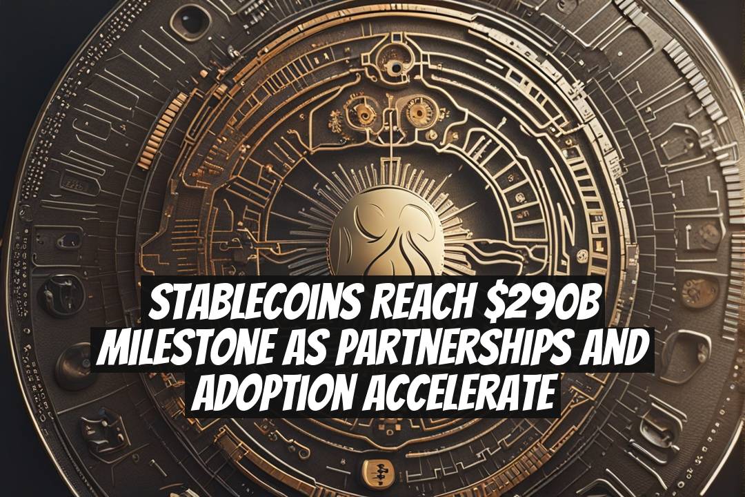 Stablecoins Reach $290B Milestone as Partnerships and Adoption Accelerate