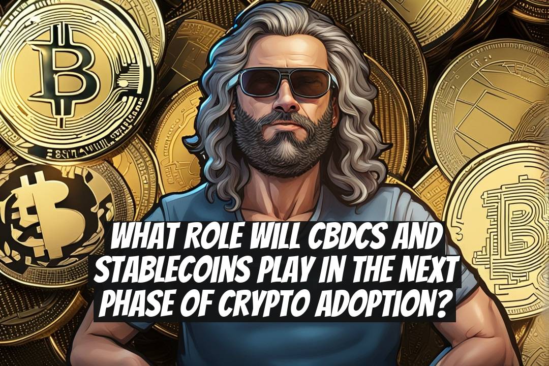 What Role Will CBDCs and Stablecoins Play in the Next Phase of Crypto Adoption?