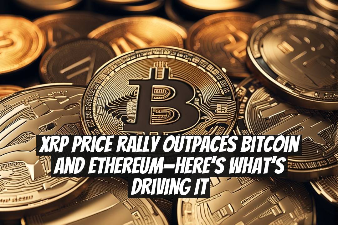 XRP price rally outpaces Bitcoin and Ethereum—here’s what’s driving it