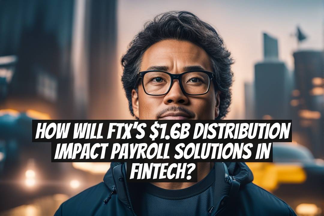 How Will FTX’s $1.6B Distribution Impact Payroll Solutions in Fintech?
