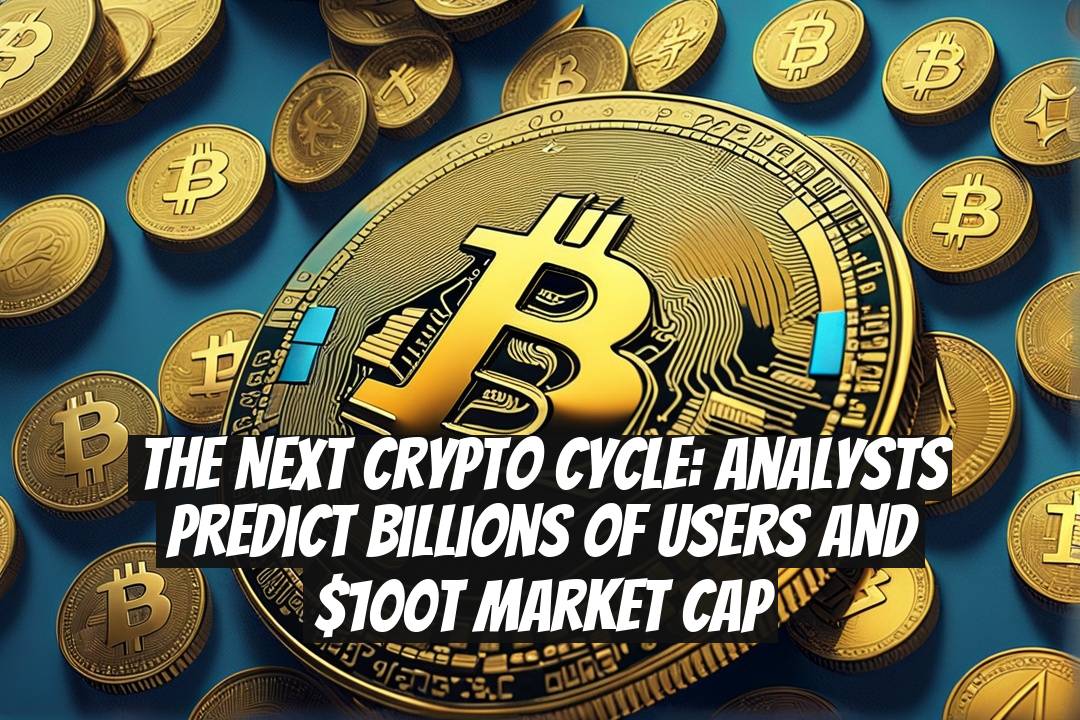 The Next Crypto Cycle: Analysts Predict Billions of Users and $100T Market Cap