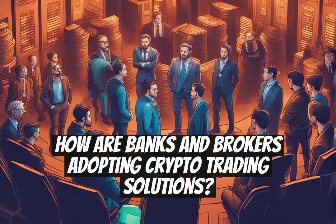 How Are Banks and Brokers Adopting Crypto Trading Solutions?