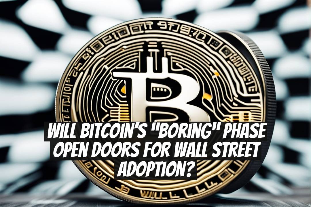 Will Bitcoin’s “Boring” Phase Open Doors for Wall Street Adoption?