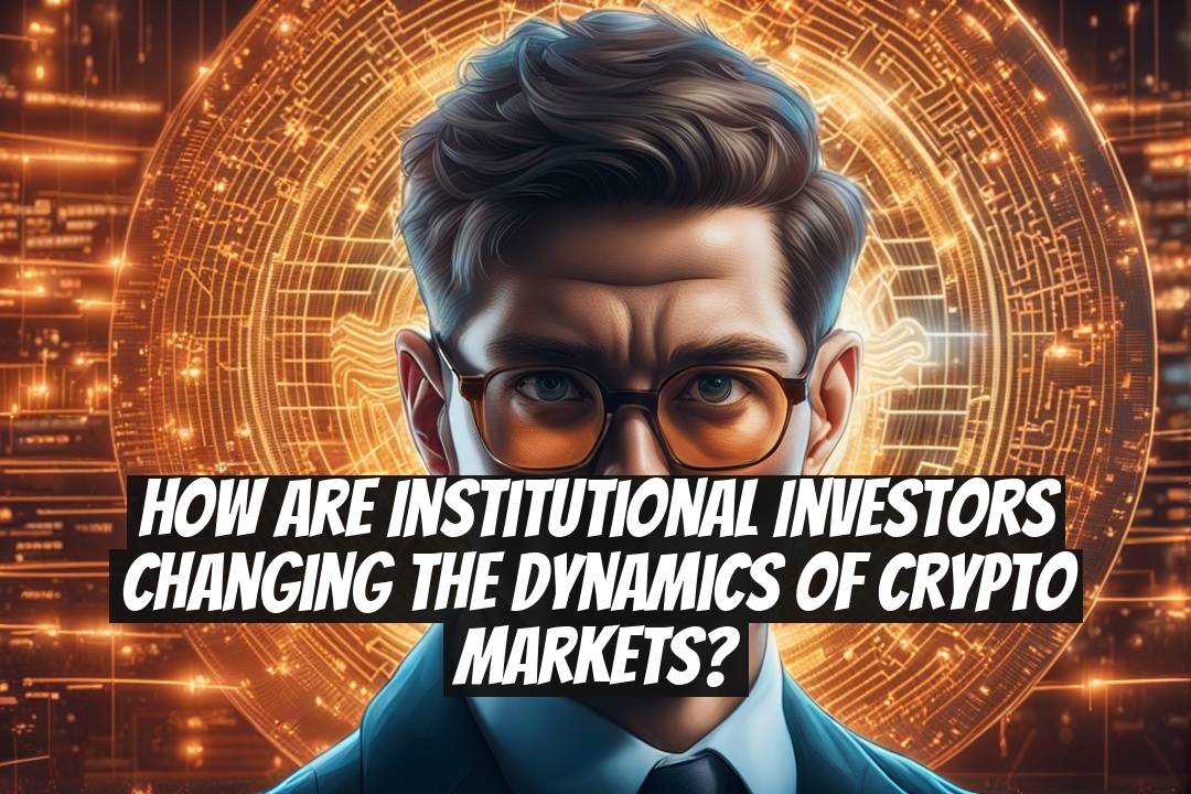How Are Institutional Investors Changing the Dynamics of Crypto Markets?