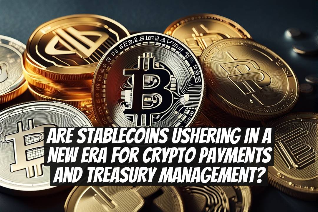 Are Stablecoins Ushering In a New Era for Crypto Payments and Treasury Management?