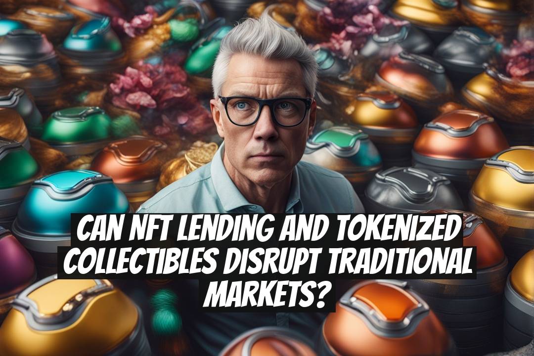 Can NFT Lending and Tokenized Collectibles Disrupt Traditional Markets?