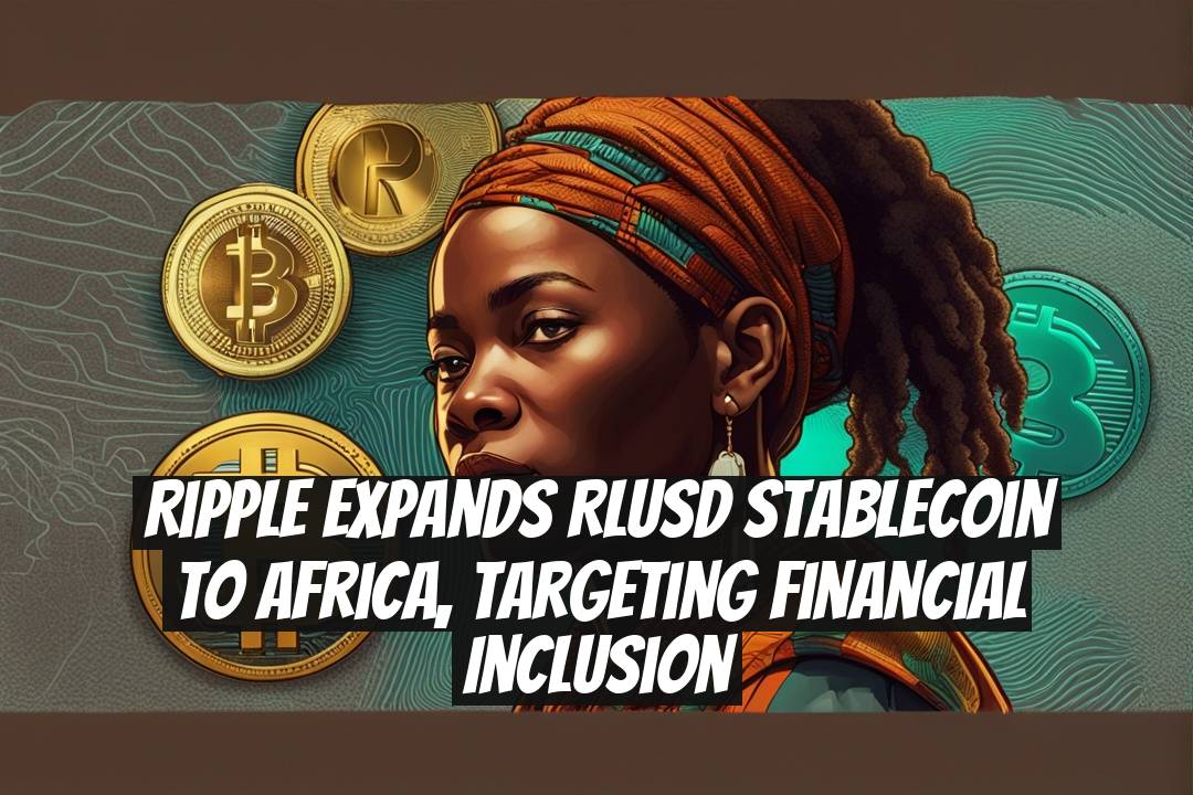 Ripple Expands RLUSD Stablecoin to Africa, Targeting Financial Inclusion