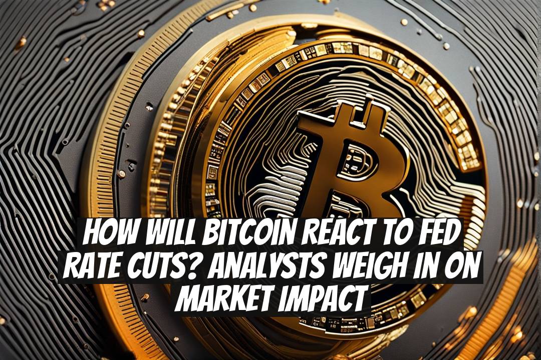 How Will Bitcoin React to Fed Rate Cuts? Analysts Weigh In on Market Impact