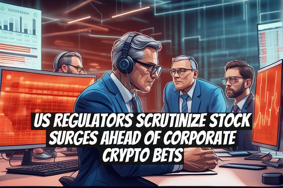US regulators scrutinize stock surges ahead of corporate crypto bets