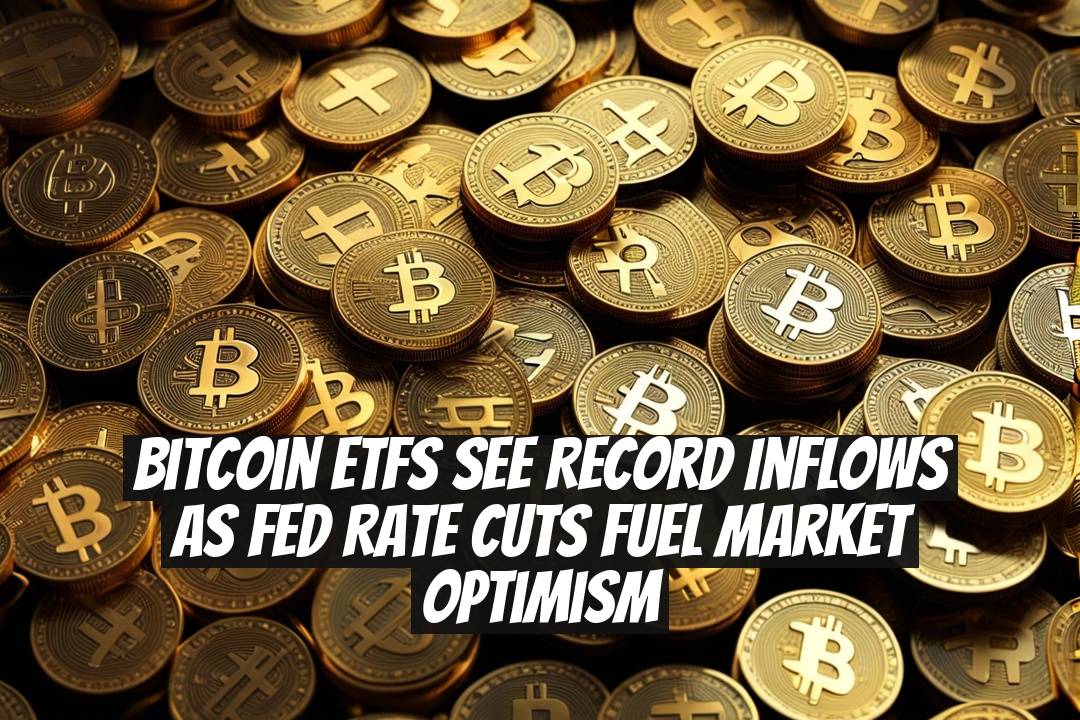 Bitcoin ETFs See Record Inflows as Fed Rate Cuts Fuel Market Optimism