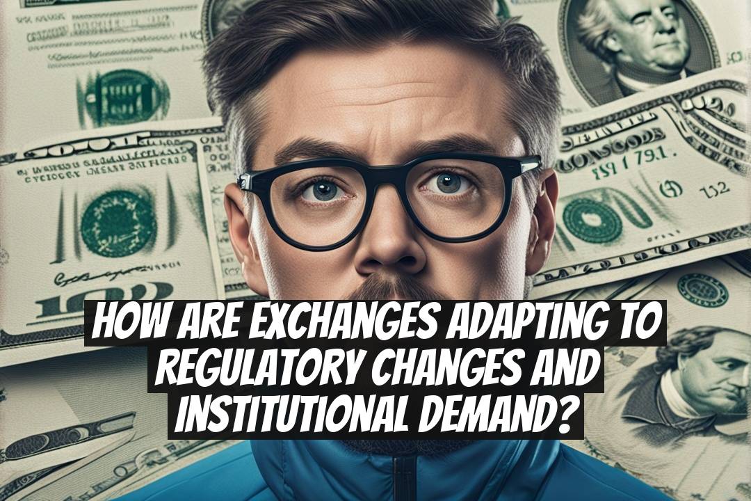 How Are Exchanges Adapting to Regulatory Changes and Institutional Demand?