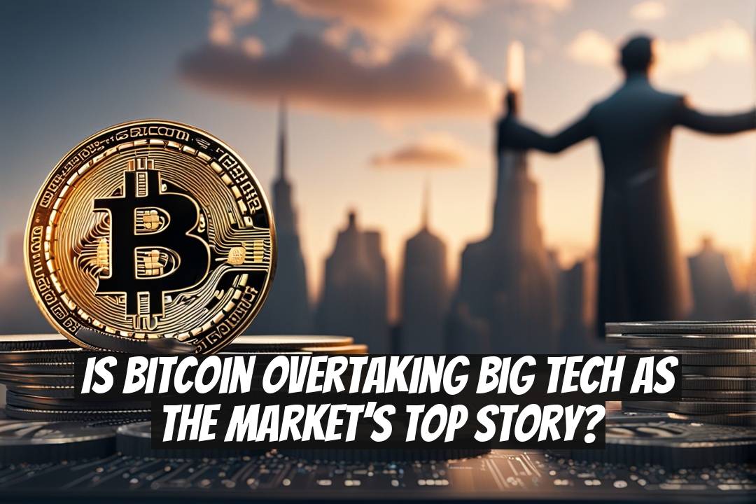 Is Bitcoin Overtaking Big Tech as the Market’s Top Story?