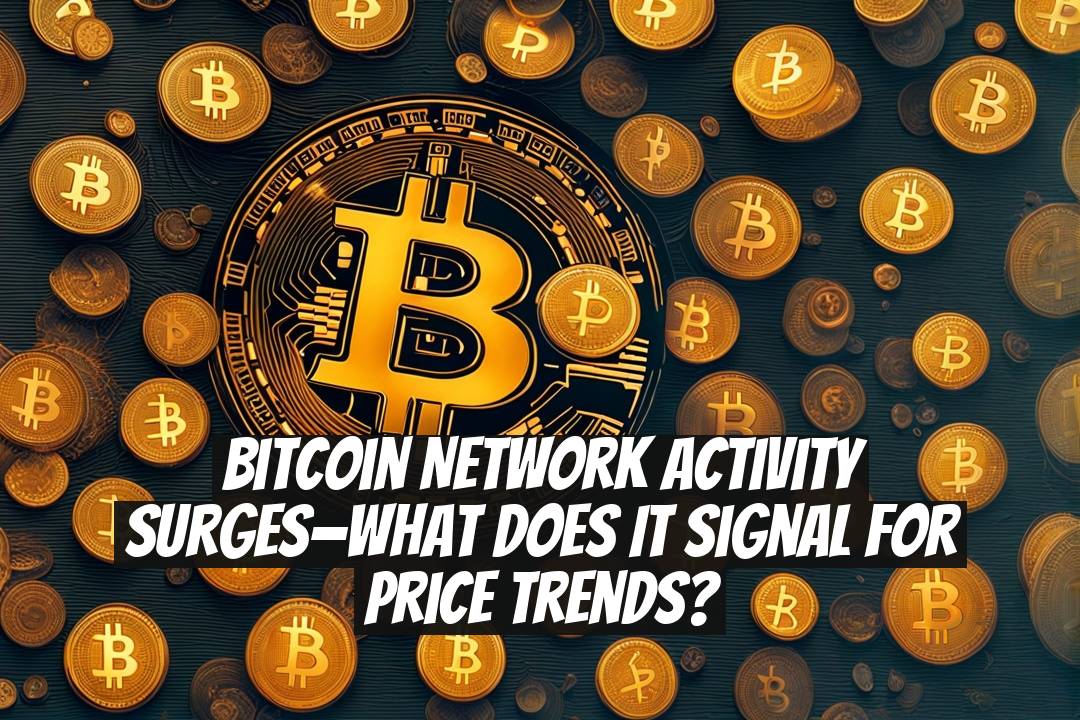 Bitcoin Network Activity Surges—What Does It Signal for Price Trends?