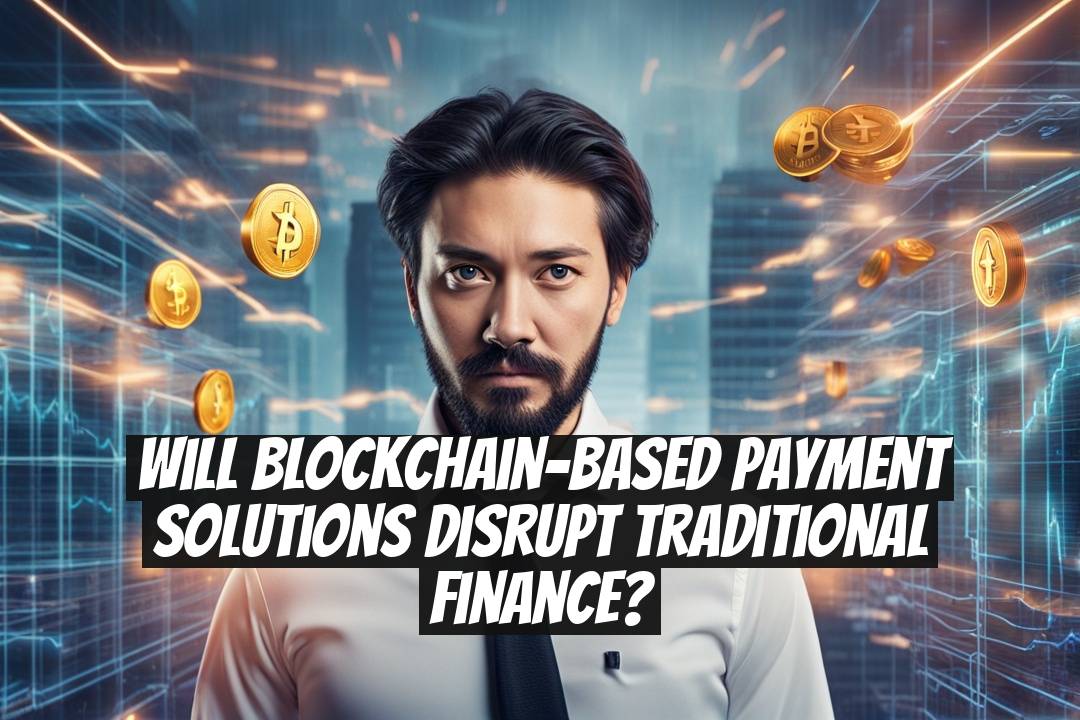 Will Blockchain-Based Payment Solutions Disrupt Traditional Finance?