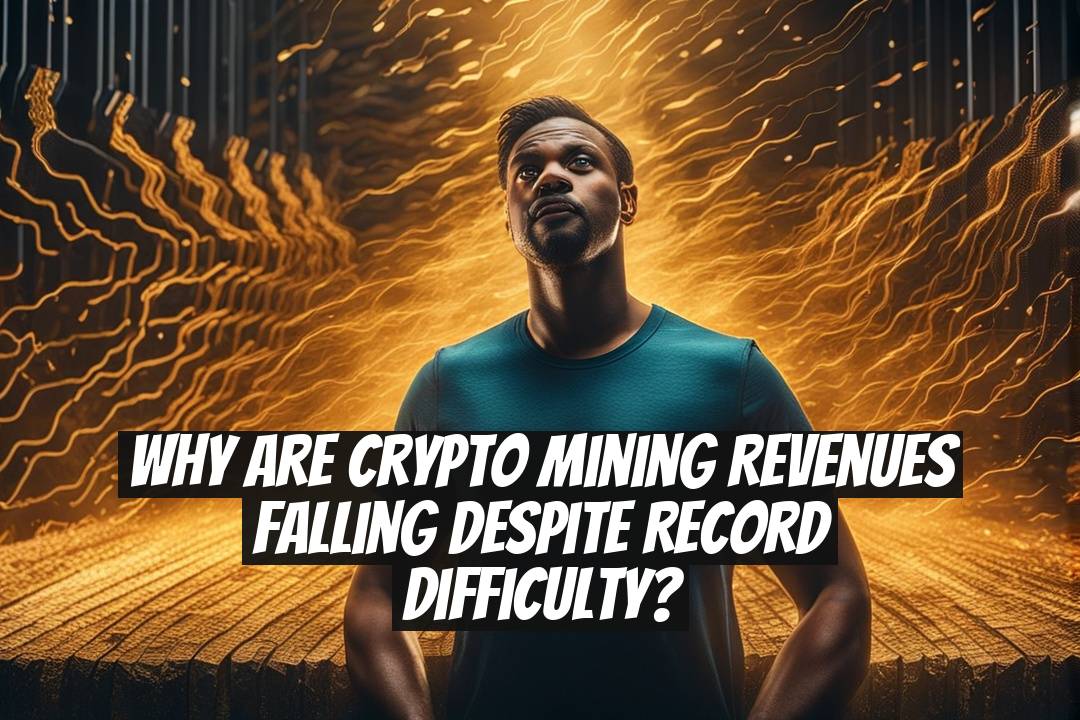 Why Are Crypto Mining Revenues Falling Despite Record Difficulty?