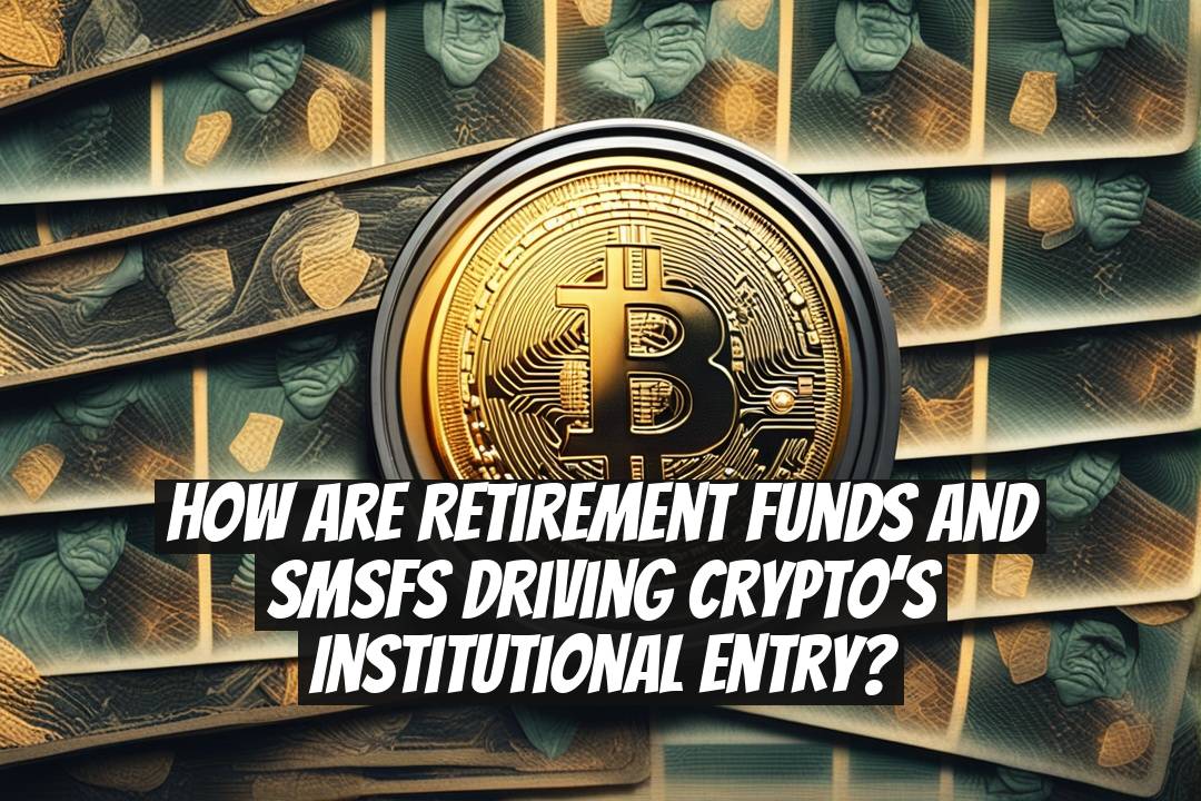 How Are Retirement Funds and SMSFs Driving Crypto’s Institutional Entry?