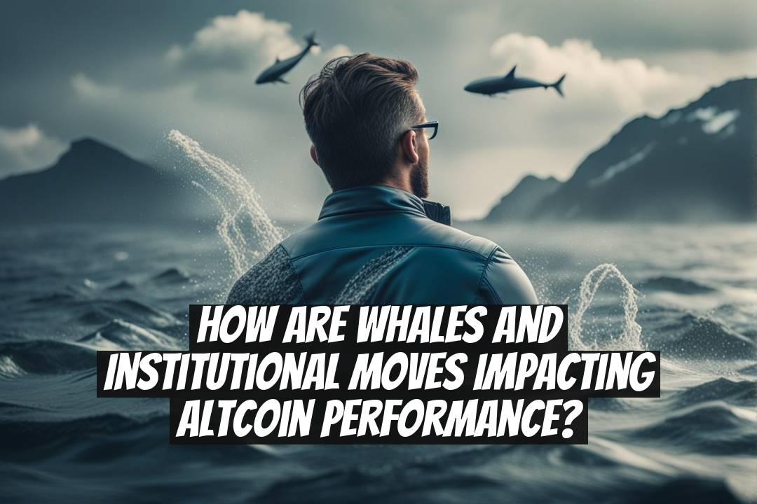 How Are Whales and Institutional Moves Impacting Altcoin Performance?